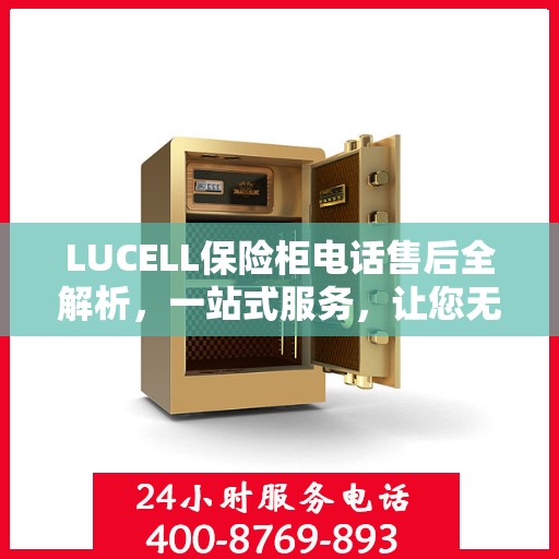 LUCELL保险柜电话售后全解析，一站式服务，让您无忧解决所有问题