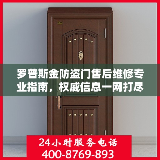 罗普斯金防盗门售后维修专业指南，权威信息一网打尽
