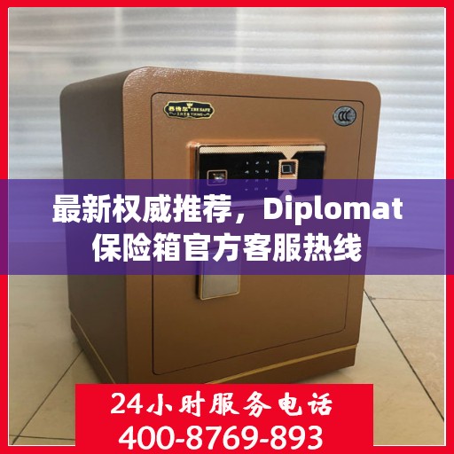 最新权威推荐，Diplomat保险箱官方客服热线