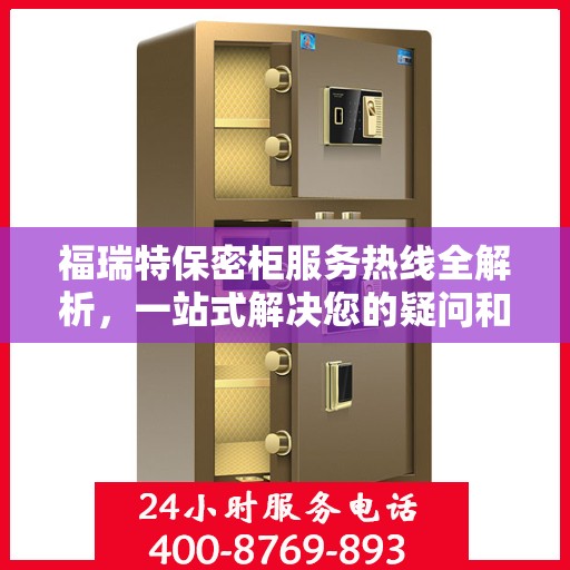 福瑞特保密柜服务热线全解析，一站式解决您的疑问和需求
