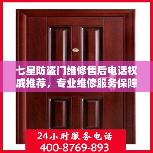 七星防盗门维修售后电话权威推荐，专业维修服务保障