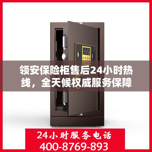 领安保险柜售后24小时热线，全天候权威服务保障