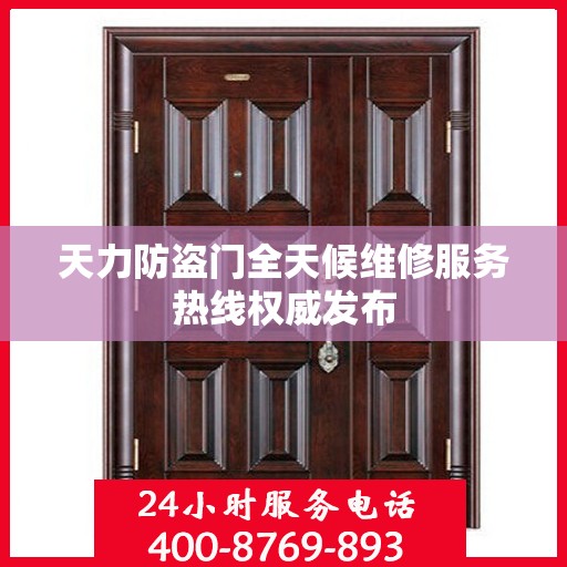 天力防盗门全天候维修服务热线权威发布