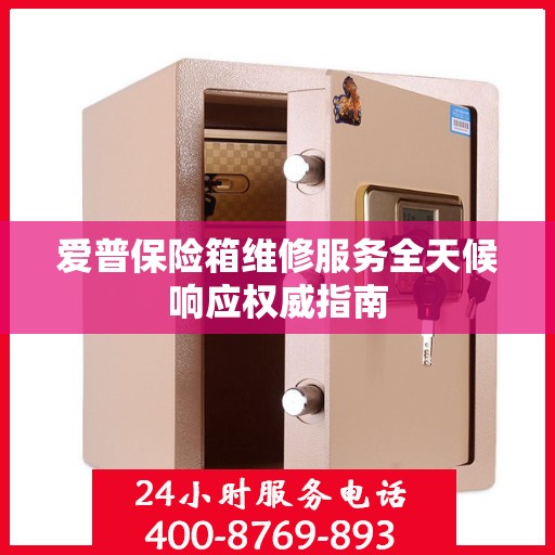 爱普保险箱维修服务全天候响应权威指南