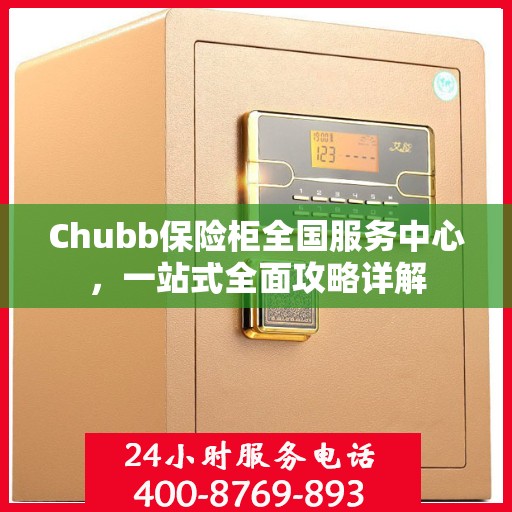 Chubb保险柜全国服务中心，一站式全面攻略详解