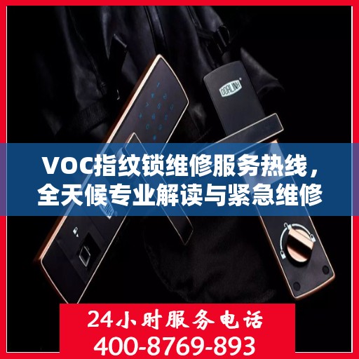 VOC指纹锁维修服务热线，全天候专业解读与紧急维修支持