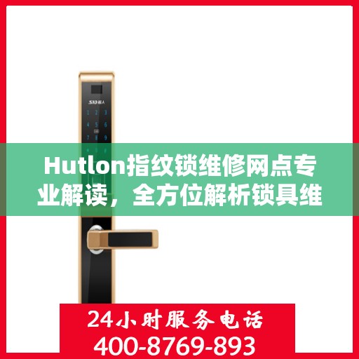 Hutlon指纹锁维修网点专业解读，全方位解析锁具维护与故障排除之道