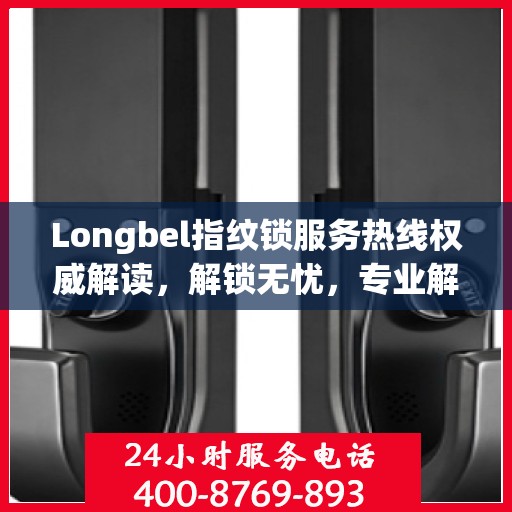 Longbel指纹锁服务热线权威解读，解锁无忧，专业解答您的疑问