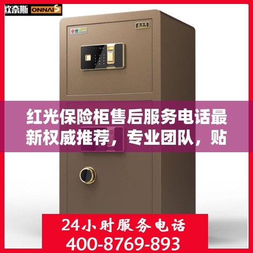 红光保险柜售后服务电话最新权威推荐，专业团队，贴心保障您的安全之选