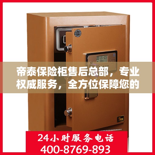 帝泰保险柜售后总部，专业权威服务，全方位保障您的安全需求