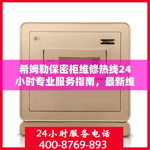 希姆勒保密柜维修热线24小时专业服务指南，最新维修攻略与电话速查