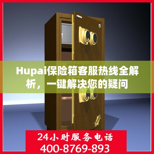 Hupai保险箱客服热线全解析，一键解决您的疑问