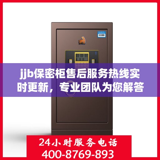 jjb保密柜售后服务热线实时更新，专业团队为您解答疑问