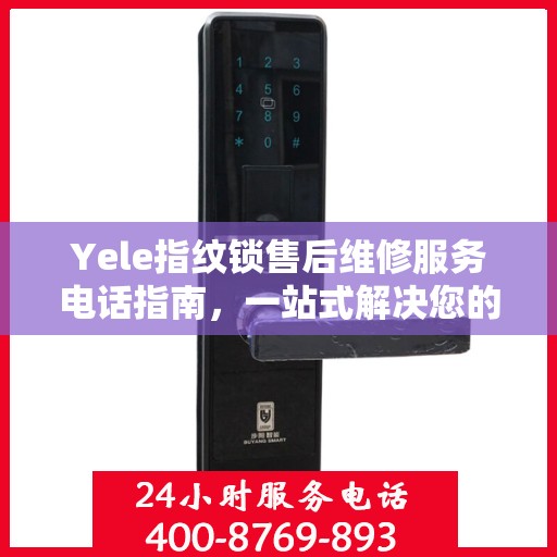 Yele指纹锁售后维修服务电话指南，一站式解决您的维修需求
