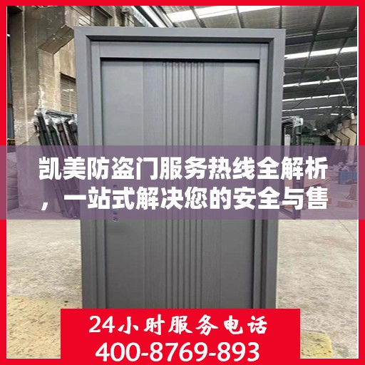 凯美防盗门服务热线全解析，一站式解决您的安全与售后需求