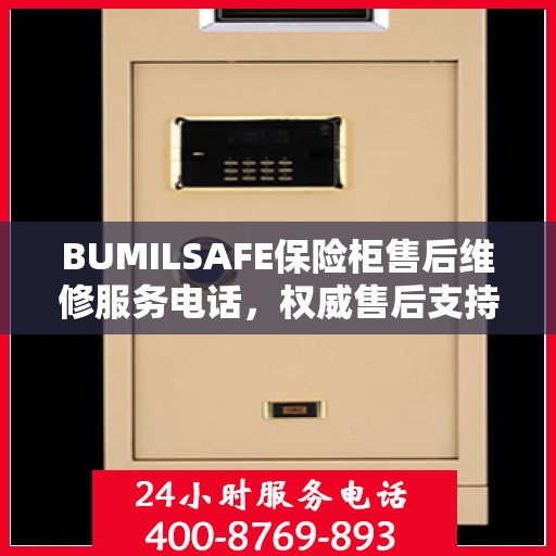 BUMILSAFE保险柜售后维修服务电话，权威售后支持，专业保障您的安全需求