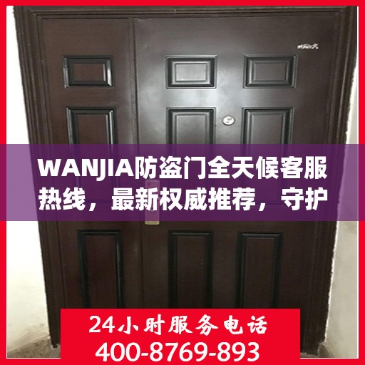WANJIA防盗门全天候客服热线，最新权威推荐，守护您的安全之门