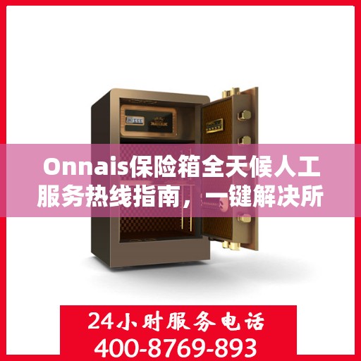 Onnais保险箱全天候人工服务热线指南，一键解决所有疑问