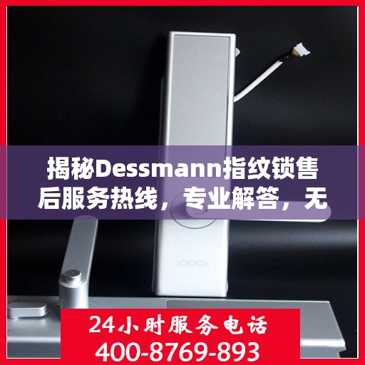 揭秘Dessmann指纹锁售后服务热线，专业解答，无忧售后！