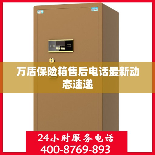 万盾保险箱售后电话最新动态速递