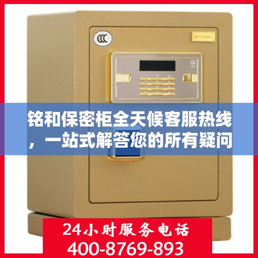 铭和保密柜全天候客服热线，一站式解答您的所有疑问