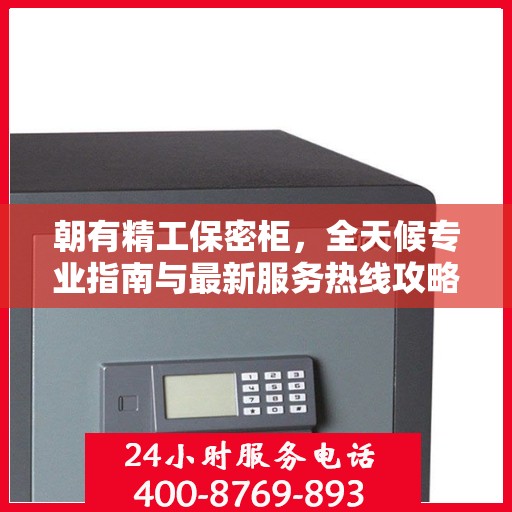 朝有精工保密柜，全天候专业指南与最新服务热线攻略