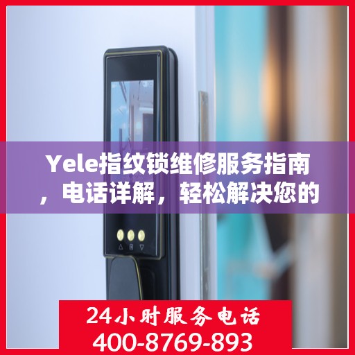 Yele指纹锁维修服务指南，电话详解，轻松解决您的维修需求