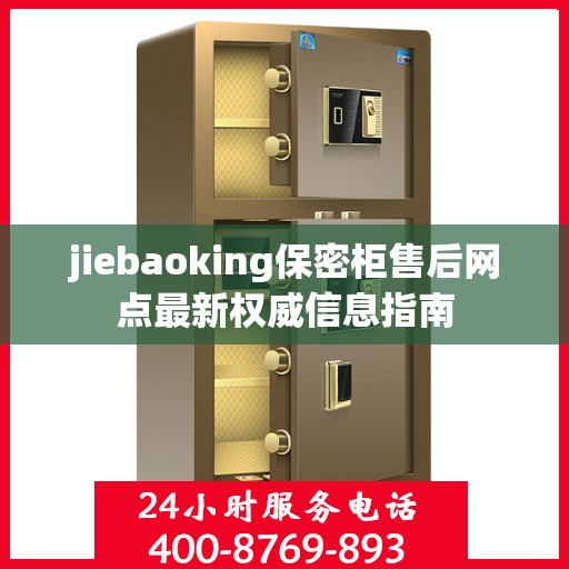 jiebaoking保密柜售后网点最新权威信息指南