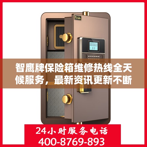 智鹰牌保险箱维修热线全天候服务，最新资讯更新不断