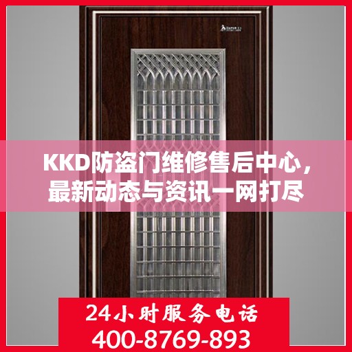 KKD防盗门维修售后中心，最新动态与资讯一网打尽