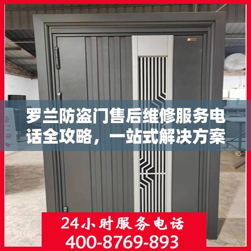 罗兰防盗门售后维修服务电话全攻略，一站式解决方案与详细指南