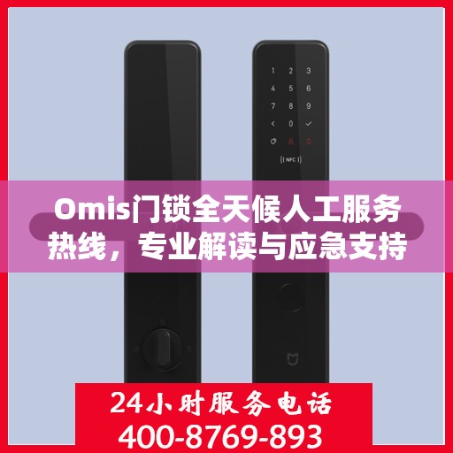 Omis门锁全天候人工服务热线，专业解读与应急支持