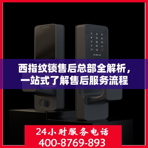 西指纹锁售后总部全解析，一站式了解售后服务流程