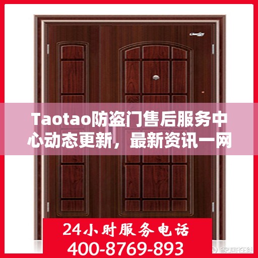 Taotao防盗门售后服务中心动态更新，最新资讯一网打尽