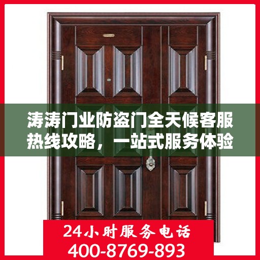 涛涛门业防盗门全天候客服热线攻略，一站式服务体验与问题解决指南