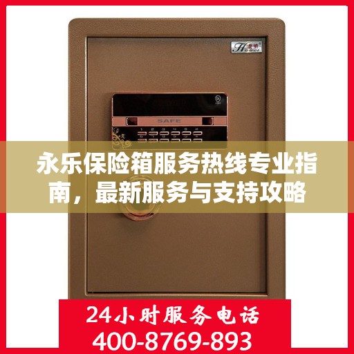 永乐保险箱服务热线专业指南，最新服务与支持攻略