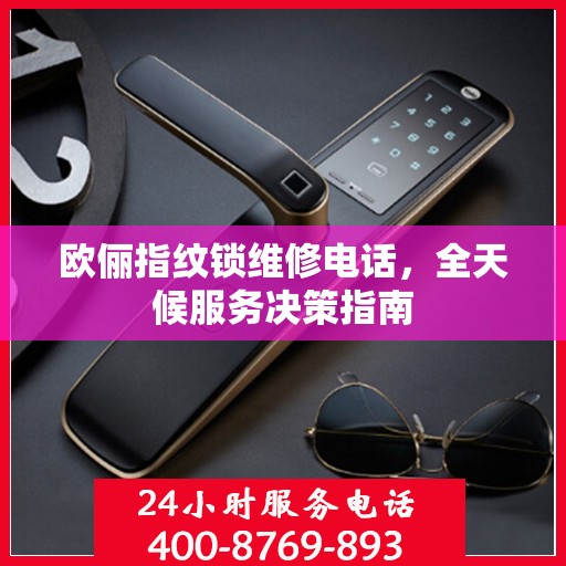 欧俪指纹锁维修电话，全天候服务决策指南