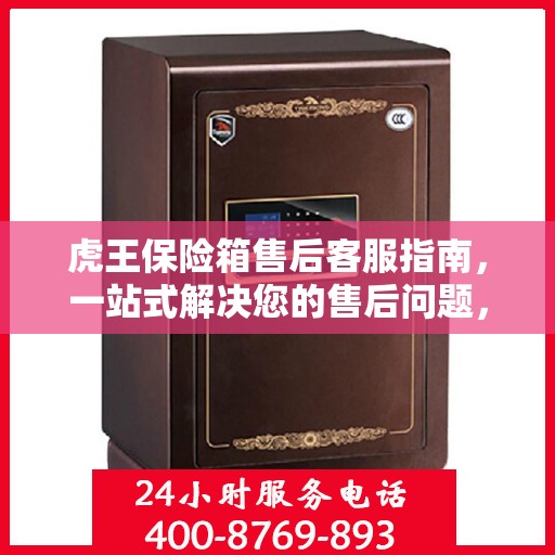 虎王保险箱售后客服指南，一站式解决您的售后问题，专业电话随时为您解答