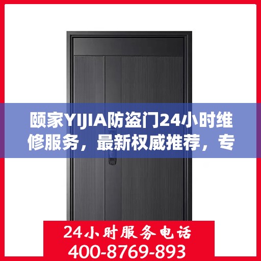 颐家YIJIA防盗门24小时维修服务，最新权威推荐，专业保障安全