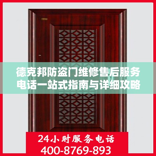 德克邦防盗门维修售后服务电话一站式指南与详细攻略