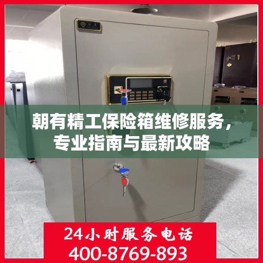 朝有精工保险箱维修服务，专业指南与最新攻略