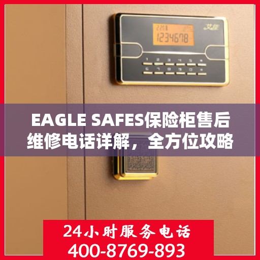 EAGLE SAFES保险柜售后维修电话详解，全方位攻略助你无忧应对故障问题