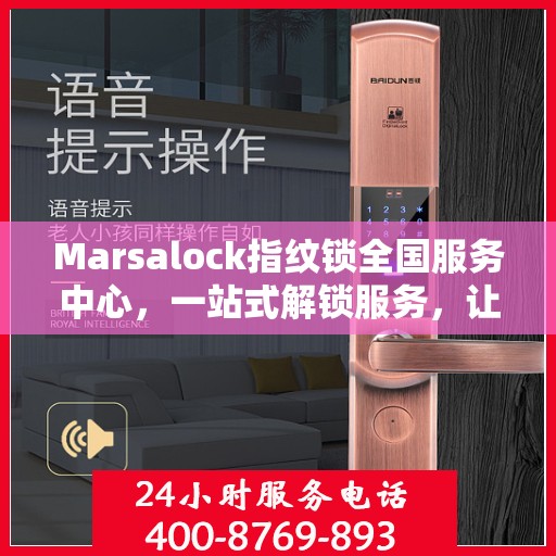 Marsalock指纹锁全国服务中心，一站式解锁服务，让您轻松读懂使用指南