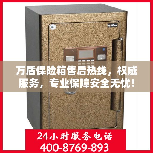 万盾保险箱售后热线，权威服务，专业保障安全无忧！