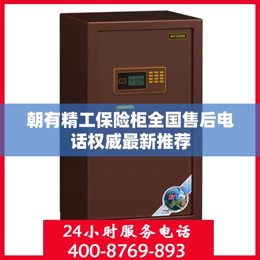 朝有精工保险柜全国售后电话权威最新推荐