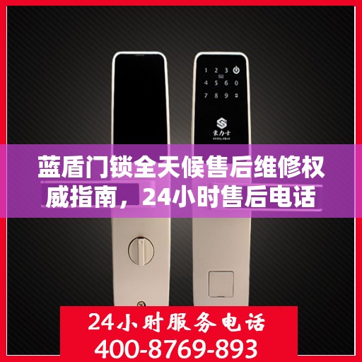 蓝盾门锁全天候售后维修权威指南，24小时售后电话解读