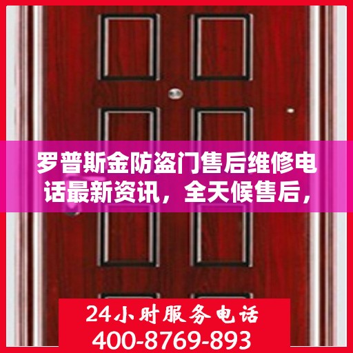 罗普斯金防盗门售后维修电话最新资讯，全天候售后，贴心服务保障您的安全之门