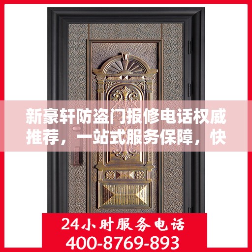 新豪轩防盗门报修电话权威推荐，一站式服务保障，快速响应您的维修需求