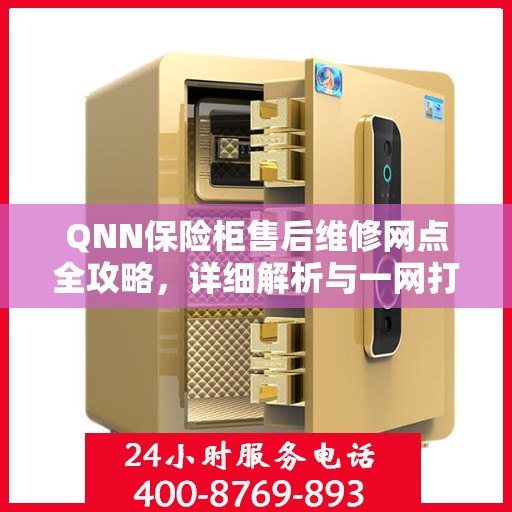 QNN保险柜售后维修网点全攻略，详细解析与一网打尽
