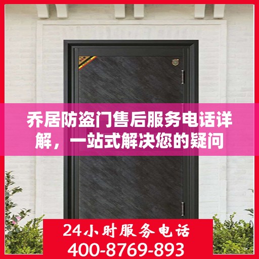 乔居防盗门售后服务电话详解，一站式解决您的疑问